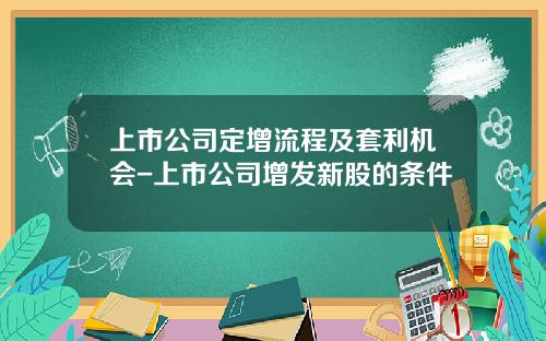 上市公司定增流程及套利机会-上市公司增发新股的条件