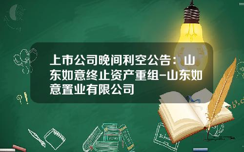 上市公司晚间利空公告:山东如意终止资产重组-山东如意置业有限公司