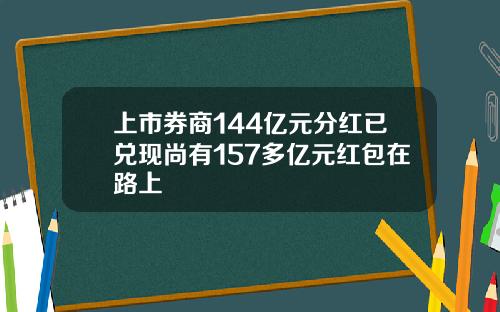 上市券商144亿元分红已兑现尚有157多亿元红包在路上
