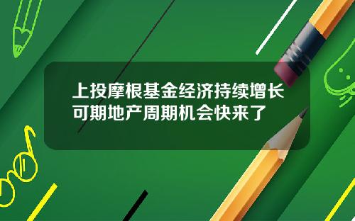 上投摩根基金经济持续增长可期地产周期机会快来了
