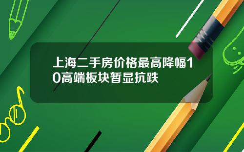 上海二手房价格最高降幅10高端板块暂显抗跌