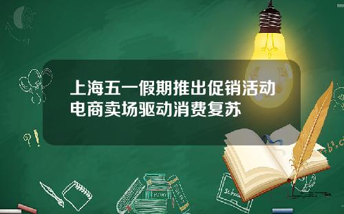 上海五一假期推出促销活动电商卖场驱动消费复苏
