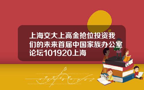 上海交大上高金抢位投资我们的未来首届中国家族办公室论坛101920上海