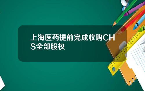 上海医药提前完成收购CHS全部股权