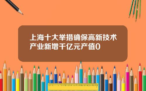上海十大举措确保高新技术产业新增千亿元产值0