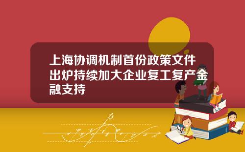 上海协调机制首份政策文件出炉持续加大企业复工复产金融支持