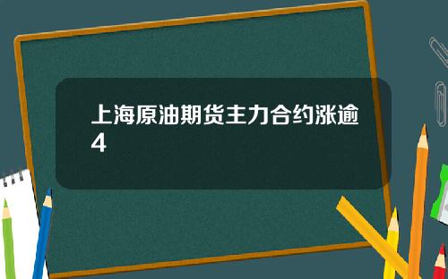 上海原油期货主力合约涨逾4