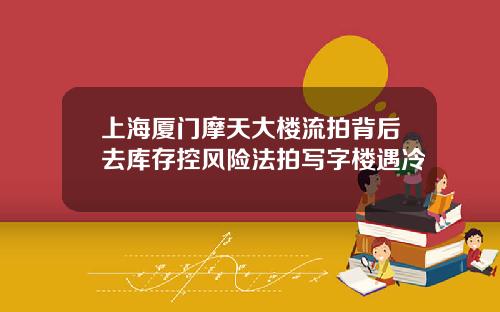 上海厦门摩天大楼流拍背后去库存控风险法拍写字楼遇冷