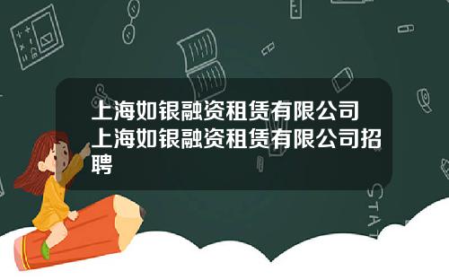 上海如银融资租赁有限公司上海如银融资租赁有限公司招聘
