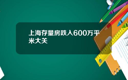 上海存量房跌入600万平米大关