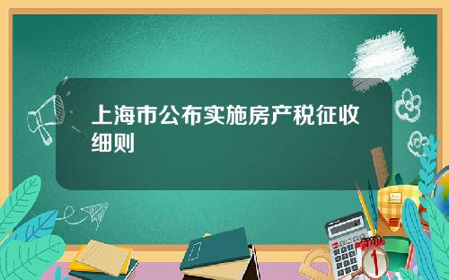 上海市公布实施房产税征收细则