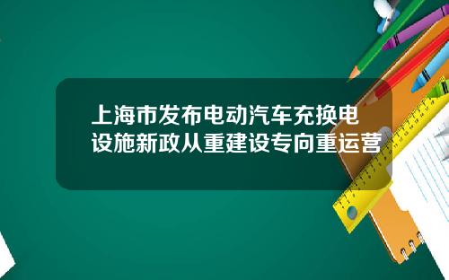 上海市发布电动汽车充换电设施新政从重建设专向重运营