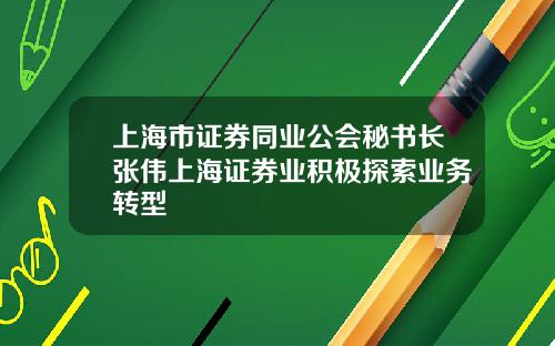上海市证券同业公会秘书长张伟上海证券业积极探索业务转型