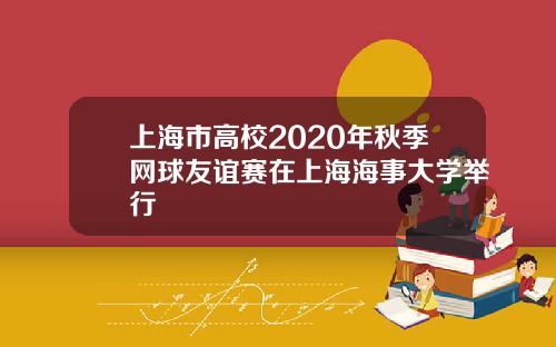 上海市高校2020年秋季网球友谊赛在上海海事大学举行