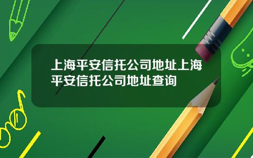 上海平安信托公司地址上海平安信托公司地址查询