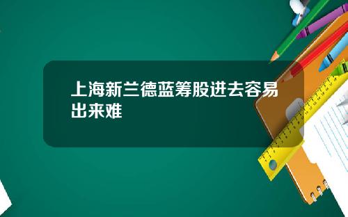 上海新兰德蓝筹股进去容易出来难