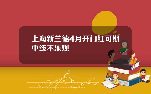 上海新兰德4月开门红可期中线不乐观