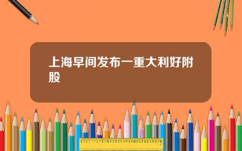 上海早间发布一重大利好附股