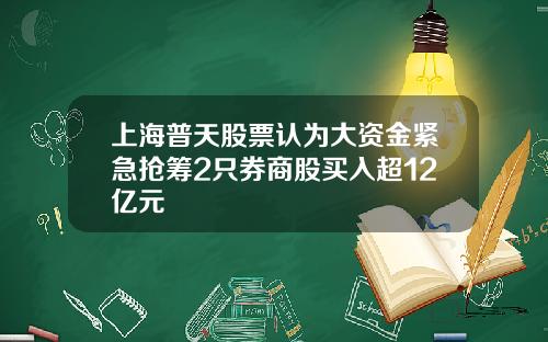上海普天股票认为大资金紧急抢筹2只券商股买入超12亿元
