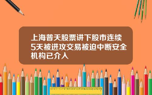 上海普天股票讲下股市连续5天被进攻交易被迫中断安全机构已介入