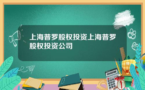上海普罗股权投资上海普罗股权投资公司