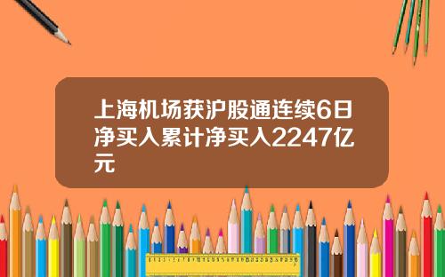 上海机场获沪股通连续6日净买入累计净买入2247亿元