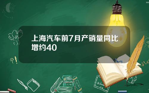 上海汽车前7月产销量同比增约40