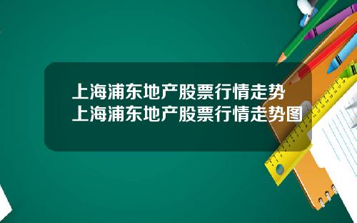 上海浦东地产股票行情走势上海浦东地产股票行情走势图