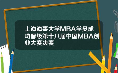上海海事大学MBA学员成功晋级第十八届中国MBA创业大赛决赛
