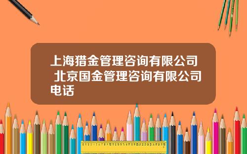 上海猎金管理咨询有限公司 北京国金管理咨询有限公司电话