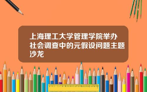 上海理工大学管理学院举办社会调查中的元假设问题主题沙龙