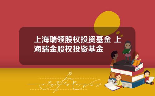 上海瑞领股权投资基金 上海瑞金股权投资基金