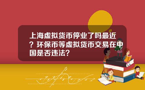 上海虚拟货币停业了吗最近?环保币等虚拟货币交易在中国是否违法?