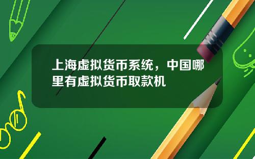 上海虚拟货币系统,中国哪里有虚拟货币取款机