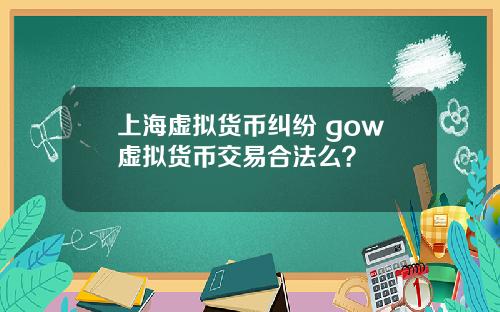 上海虚拟货币纠纷 gow虚拟货币交易合法么?