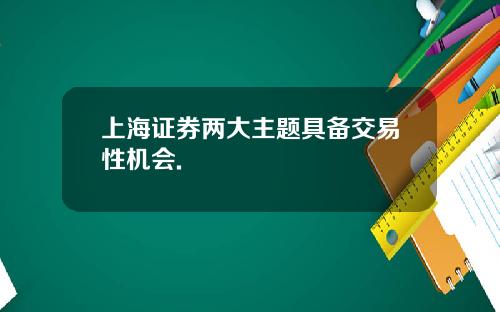 上海证券两大主题具备交易性机会.