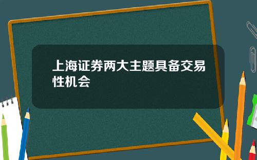上海证券两大主题具备交易性机会