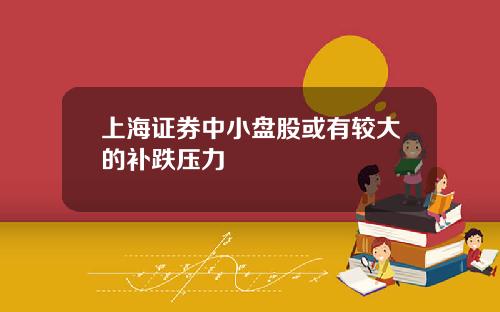 上海证券中小盘股或有较大的补跌压力