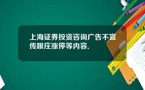 上海证券投资咨询广告不宣传跟庄涨停等内容.