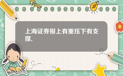 上海证券报上有重压下有支撑.