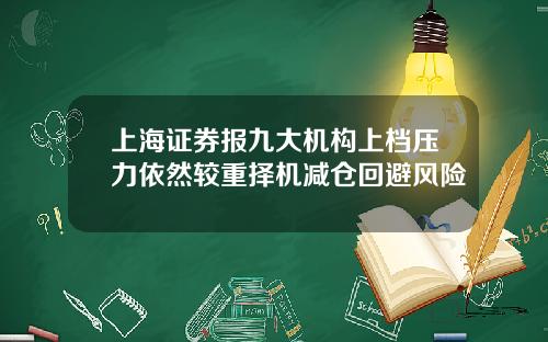 上海证券报九大机构上档压力依然较重择机减仓回避风险