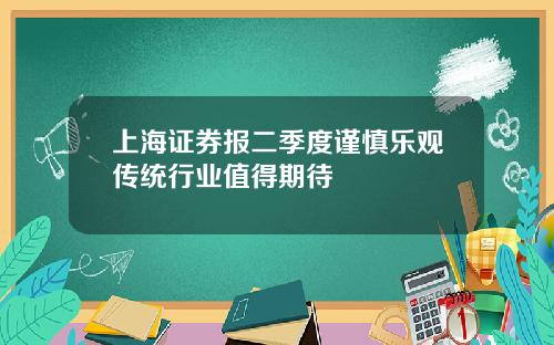 上海证券报二季度谨慎乐观传统行业值得期待