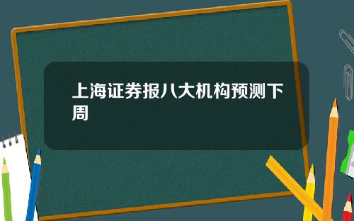 上海证券报八大机构预测下周