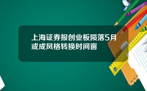 上海证券报创业板陨落5月或成风格转换时间窗