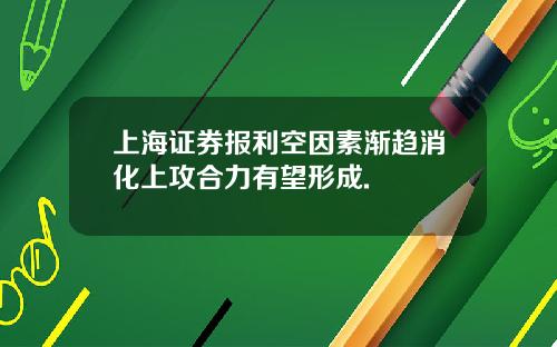 上海证券报利空因素渐趋消化上攻合力有望形成.
