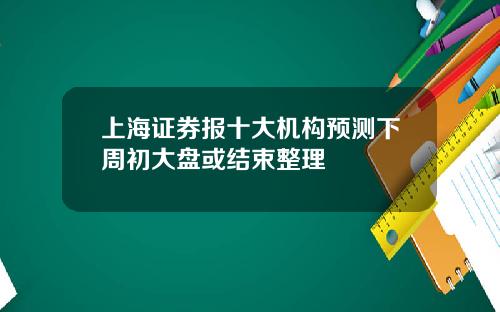 上海证券报十大机构预测下周初大盘或结束整理