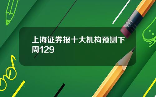 上海证券报十大机构预测下周129