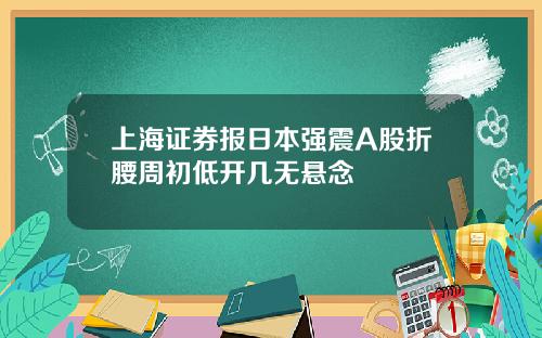上海证券报日本强震A股折腰周初低开几无悬念
