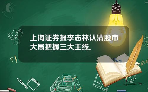 上海证券报李志林认清股市大局把握三大主线.