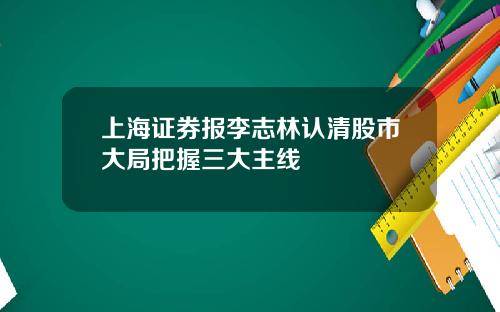 上海证券报李志林认清股市大局把握三大主线
